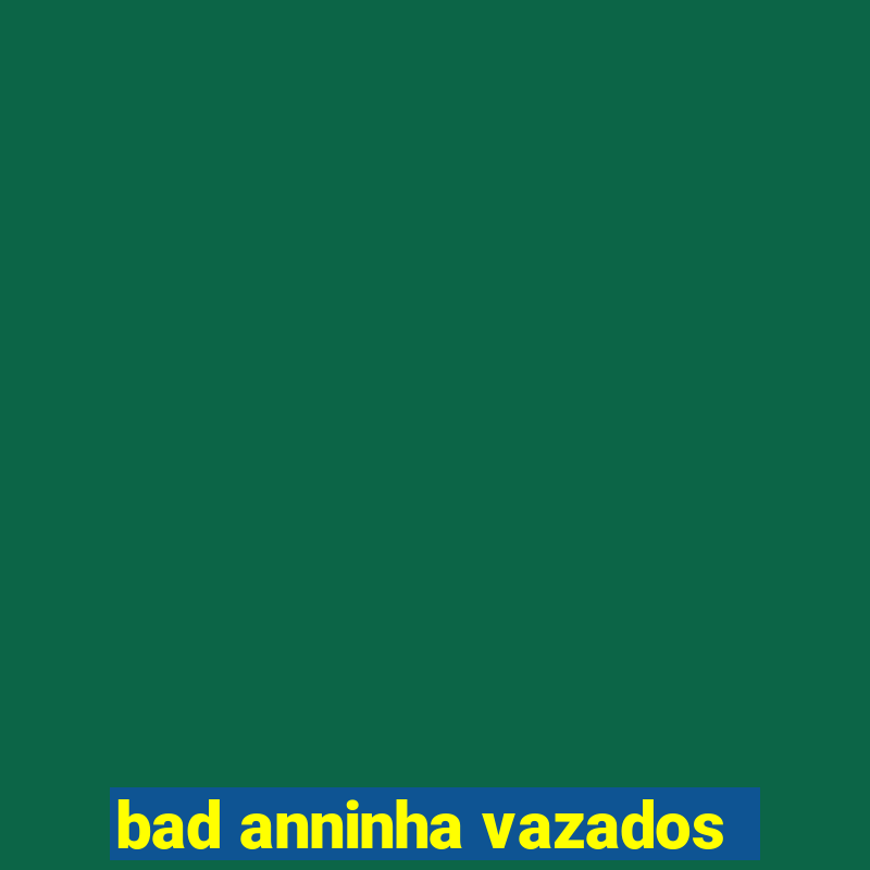 bad anninha vazados